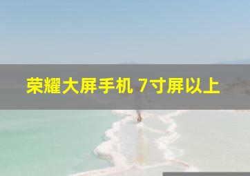 荣耀大屏手机 7寸屏以上